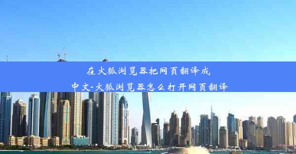 在火狐浏览器把网页翻译成中文-火狐浏览器怎么打开网页翻译