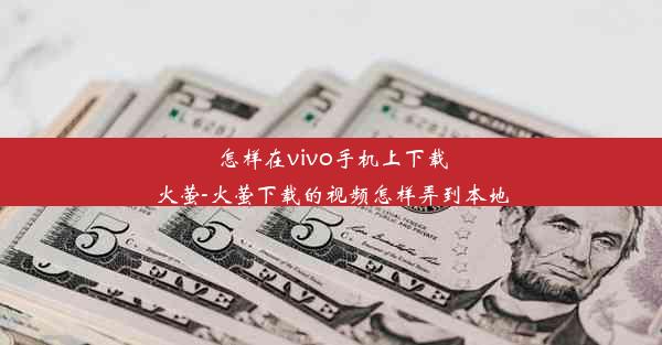 怎样在vivo手机上下载火萤-火萤下载的视频怎样弄到本地