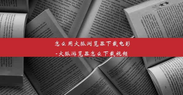 怎么用火狐浏览器下载电影-火狐游览器怎么下载视频