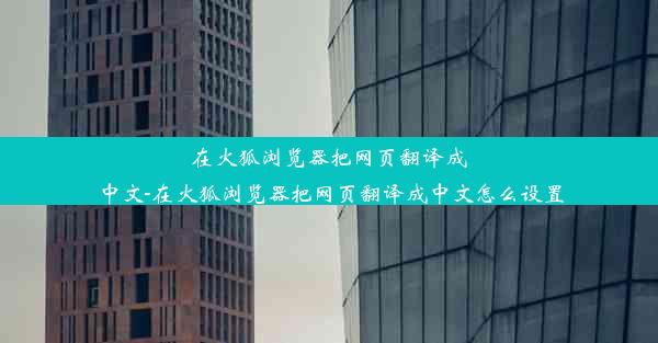 在火狐浏览器把网页翻译成中文-在火狐浏览器把网页翻译成中文怎么设置