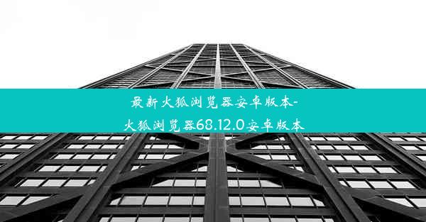 最新火狐浏览器安卓版本-火狐浏览器68.12.0安卓版本