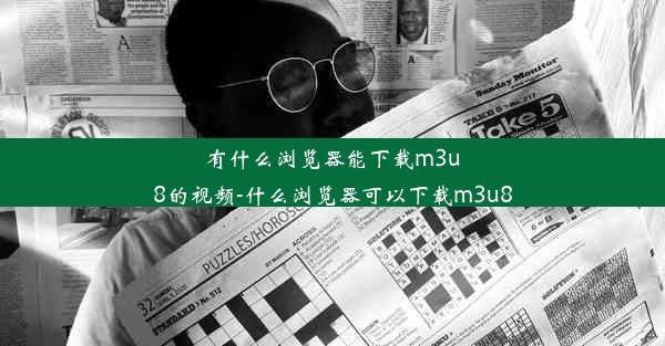 有什么浏览器能下载m3u8的视频-什么浏览器可以下载m3u8