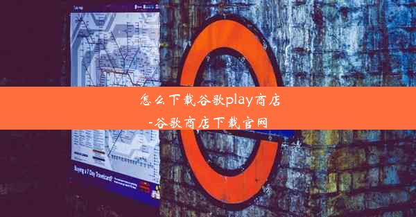 怎么下载谷歌play商店-谷歌商店下载官网