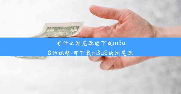 有什么浏览器能下载m3u8的视频-可下载m3u8的浏览器