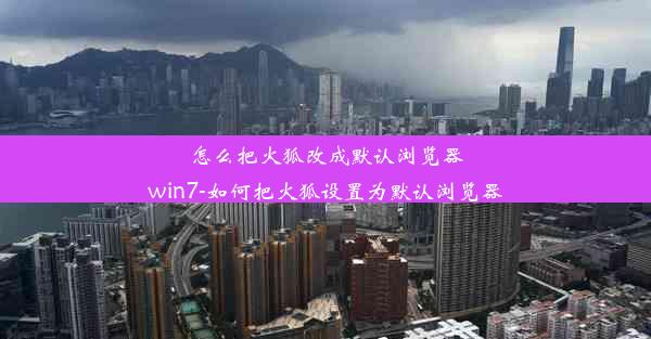 怎么把火狐改成默认浏览器win7-如何把火狐设置为默认浏览器