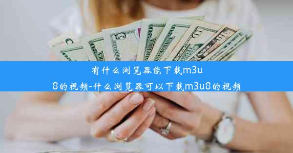 有什么浏览器能下载m3u8的视频-什么浏览器可以下载m3u8的视频