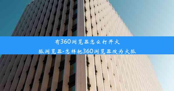 有360浏览器怎么打开火狐浏览器-怎样把360浏览器改为火狐