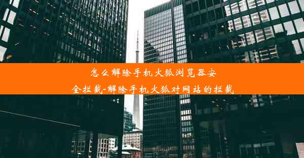 怎么解除手机火狐浏览器安全拦截-解除手机火狐对网站的拦截