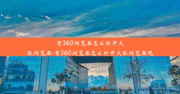 有360浏览器怎么打开火狐浏览器-有360浏览器怎么打开火狐浏览器呢