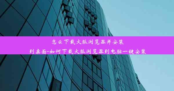 怎么下载火狐浏览器并安装到桌面-如何下载火狐浏览器到电脑一键安装