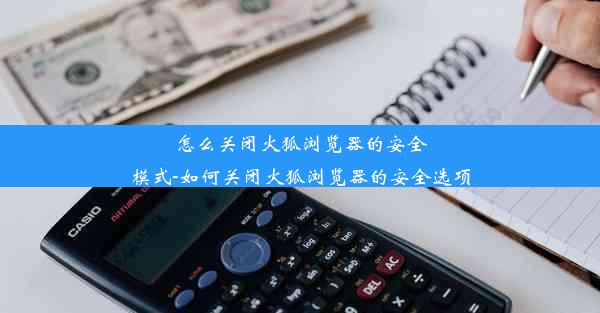 怎么关闭火狐浏览器的安全模式-如何关闭火狐浏览器的安全选项