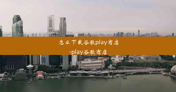 怎么下载谷歌play商店-play谷歌商店