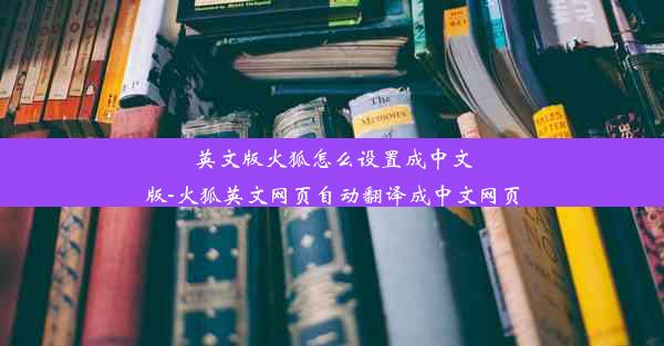 英文版火狐怎么设置成中文版-火狐英文网页自动翻译成中文网页