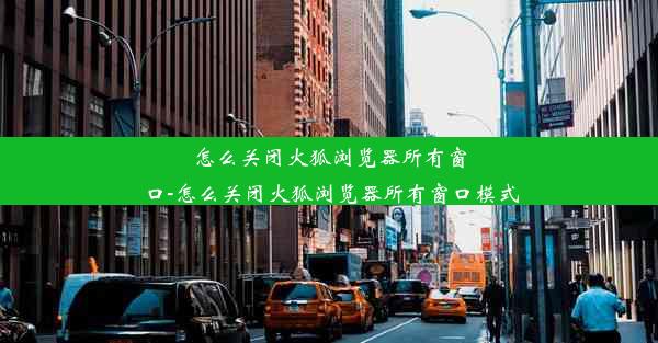 怎么关闭火狐浏览器所有窗口-怎么关闭火狐浏览器所有窗口模式