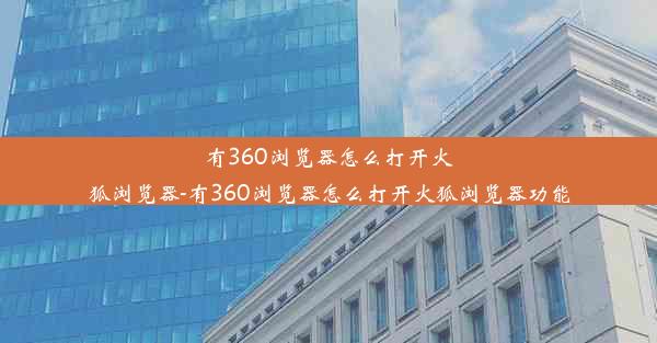 有360浏览器怎么打开火狐浏览器-有360浏览器怎么打开火狐浏览器功能