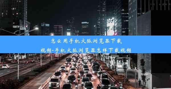 怎么用手机火狐浏览器下载视频-手机火狐浏览器怎样下载视频