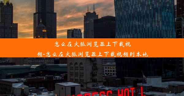 怎么在火狐浏览器上下载视频-怎么在火狐浏览器上下载视频到本地