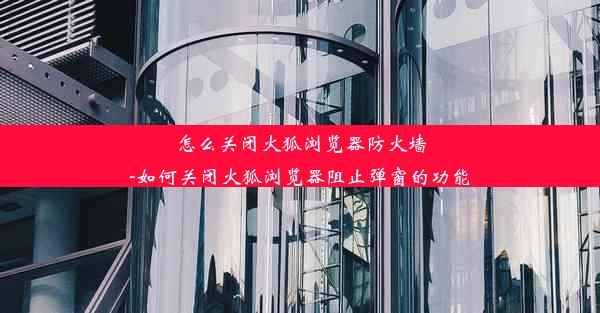 怎么关闭火狐浏览器防火墙-如何关闭火狐浏览器阻止弹窗的功能