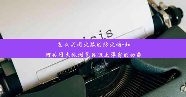 怎么关闭火狐的防火墙-如何关闭火狐浏览器阻止弹窗的功能