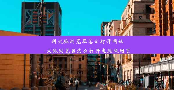 用火狐浏览器怎么打开网银-火狐浏览器怎么打开电脑版网页