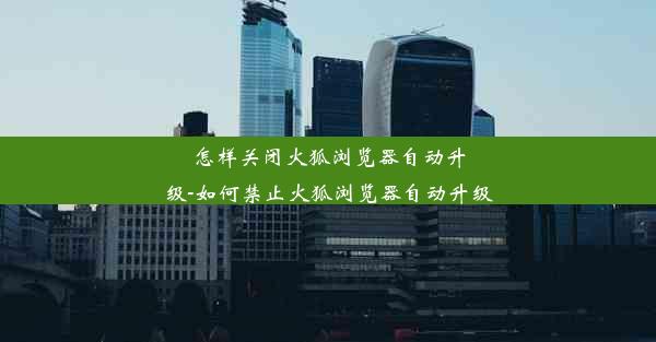 怎样关闭火狐浏览器自动升级-如何禁止火狐浏览器自动升级