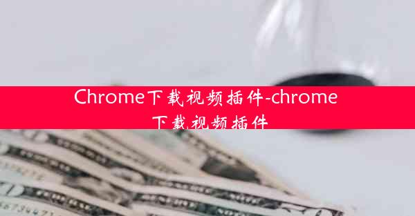 Chrome下载视频插件-chrome 下载视频插件