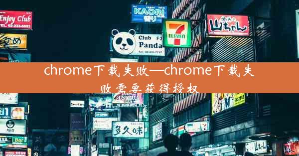 chrome下载失败—chrome下载失败需要获得授权