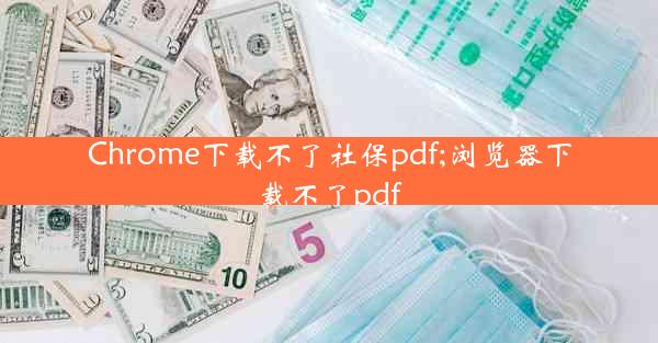 Chrome下载不了社保pdf;浏览器下载不了pdf