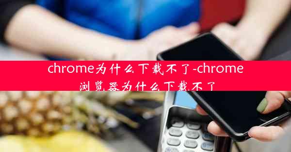 chrome为什么下载不了-chrome浏览器为什么下载不了