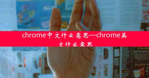 chrome中文什么意思—chrome英文什么意思