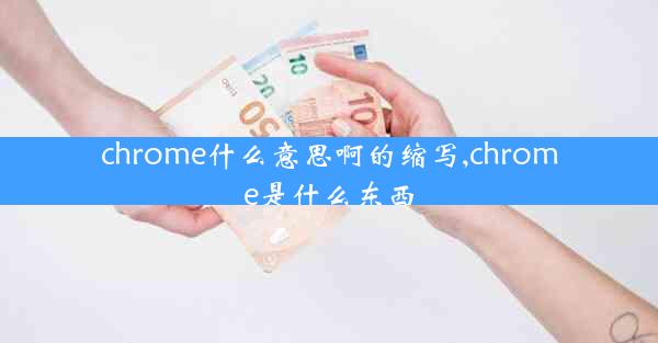 chrome什么意思啊的缩写,chrome是什么东西