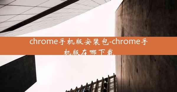 chrome手机版安装包-chrome手机版在哪下载