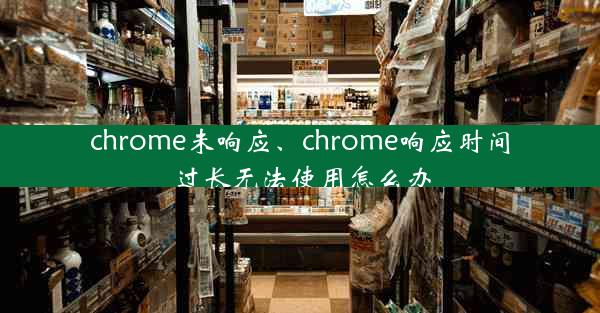 chrome未响应、chrome响应时间过长无法使用怎么办