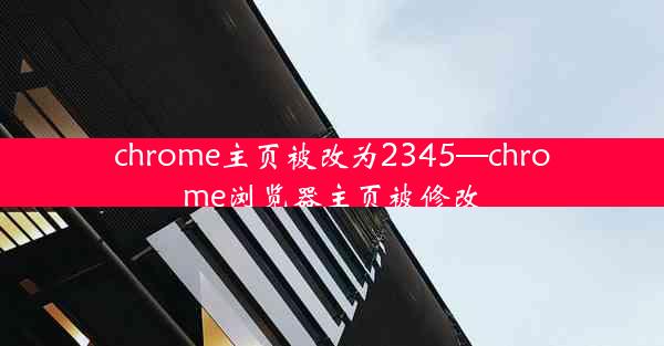 chrome主页被改为2345—chrome浏览器主页被修改