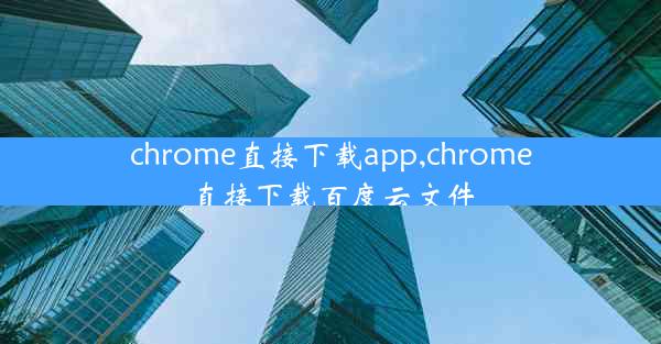 chrome直接下载app,chrome直接下载百度云文件