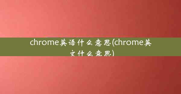 chrome英语什么意思(chrome英文什么意思)