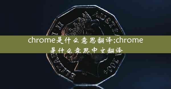 chrome是什么意思翻译;chrome是什么意思中文翻译