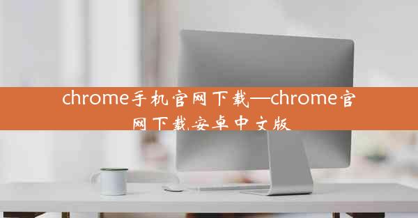 chrome手机官网下载—chrome官网下载安卓中文版