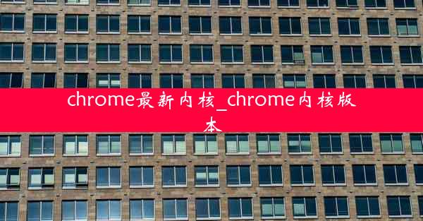 chrome最新内核_chrome内核版本