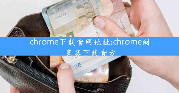 chrome下载官网地址;chrome浏览器下载官方