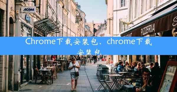 Chrome下载安装包、chrome下载安装包