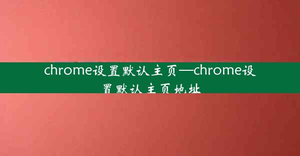 chrome设置默认主页—chrome设置默认主页地址