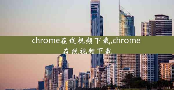 chrome在线视频下载,chrome 在线视频下载