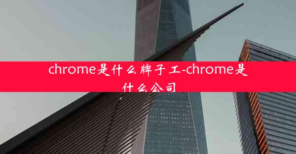 chrome是什么牌子工-chrome是什么公司