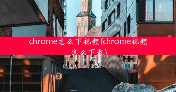 chrome怎么下视频(chrome视频怎么下载)