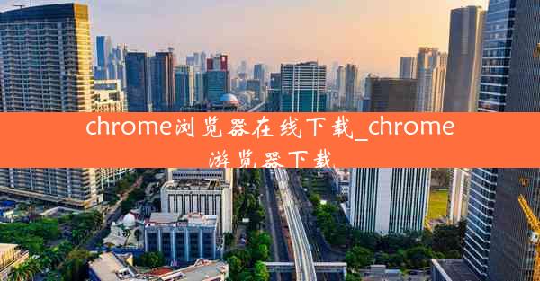 chrome浏览器在线下载_chrome游览器下载