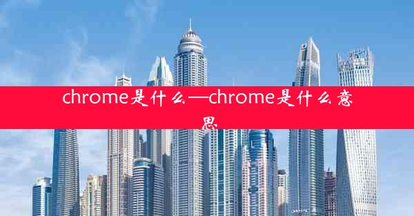 chrome是什么—chrome是什么意思