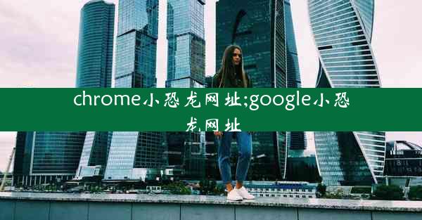 chrome小恐龙网址;google小恐龙网址