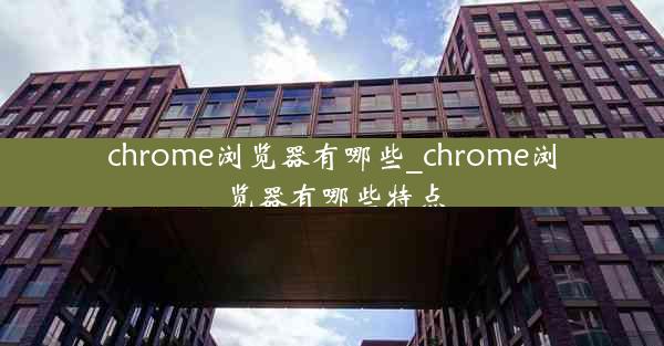 chrome浏览器有哪些_chrome浏览器有哪些特点