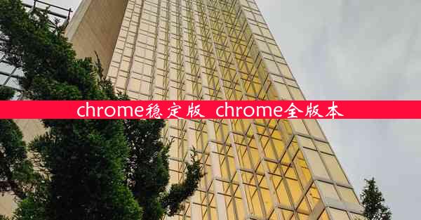 chrome稳定版_chrome全版本